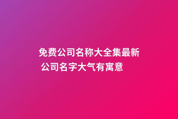 免费公司名称大全集最新 公司名字大气有寓意-第1张-公司起名-玄机派